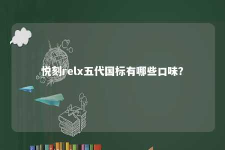 悦刻relx五代国标有哪些口味？ 